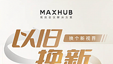 高质产品以旧换新，MAXHUB将绿色低碳践行到底